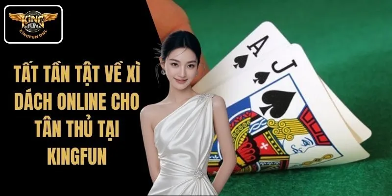 Tất Tần Tật Về Xì Dách Online Cho Tân Thủ Tại Kingfun 1 Tất Tần Tật Về Xì Dách Online Cho Tân Thủ Tại Kingfun