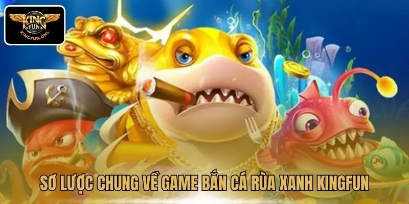 Sơ lược chung về game bắn cá Rùa Xanh Kingfun